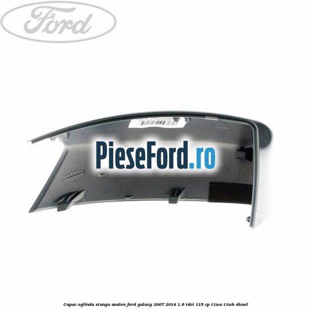 Capac oglinda stanga avalon Ford Galaxy 2007-2014 1.6 TDCi 115 cp T1WA, T1WB diesel