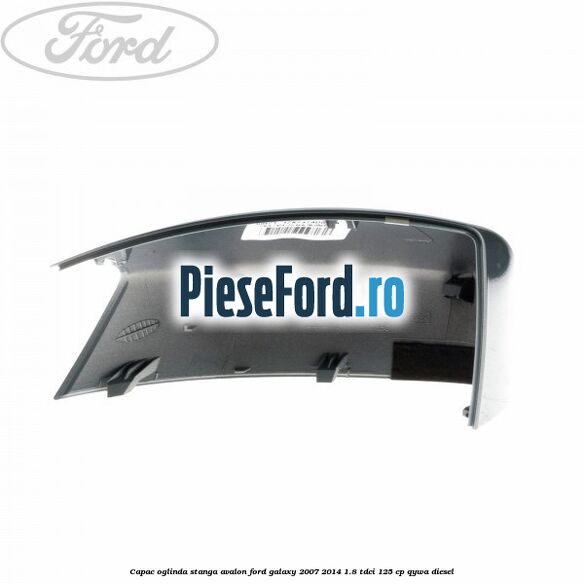 Capac oglinda stanga avalon Ford Galaxy 2007-2014 1.8 TDCi 125 cp QYWA diesel