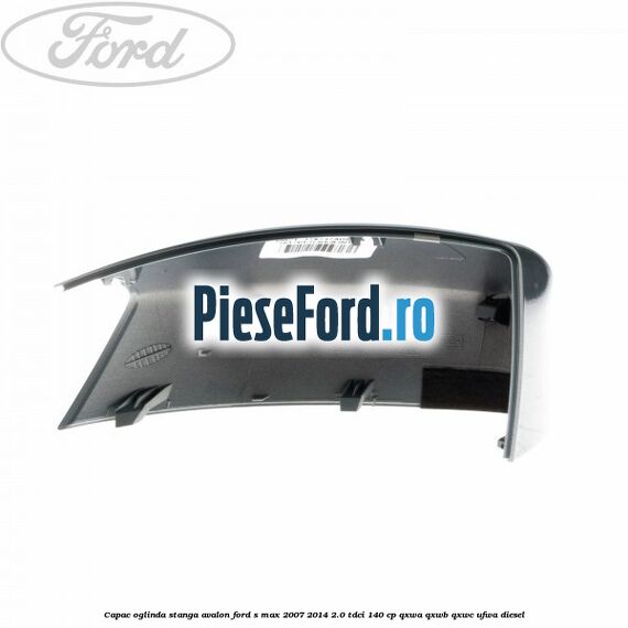 Capac oglinda stanga avalon Ford S-Max 2007-2014 2.0 TDCi 140 cp Capac oglinda stanga avalon Ford S-Max 2007-2014 2.0 TDCi 140 cp QXWA, QXWB, QXWC, UFWA diesel