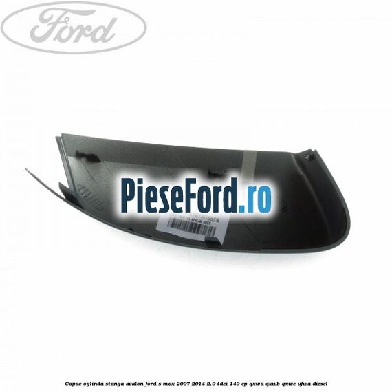 Capac oglinda stanga avalon Ford S-Max 2007-2014 2.0 TDCi 140 cp Capac oglinda stanga avalon Ford S-Max 2007-2014 2.0 TDCi 140 cp QXWA, QXWB, QXWC, UFWA diesel