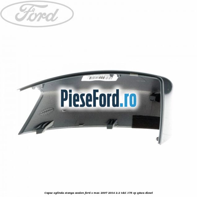 Capac oglinda stanga avalon Ford S-Max 2007-2014 2.2 TDCi 175 cp Q4WA diesel