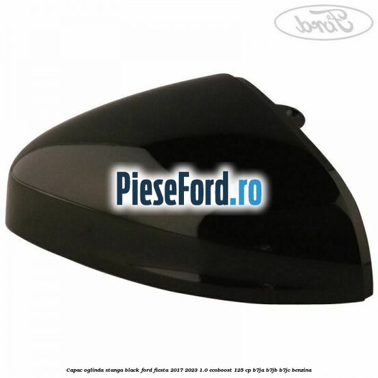 Capac oglinda stanga black Ford Fiesta 2017-2023 1.0 EcoBoost 125 cp B7JA, B7JB, B7JC benzina