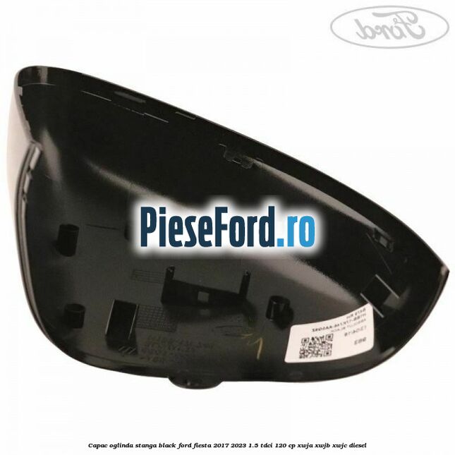 Capac oglinda stanga black Ford Fiesta 2017-2023 1.5 TDCi 120 cp XWJA, XWJB, XWJC diesel