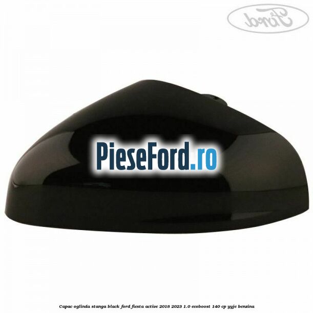 Capac oglinda stanga black Ford Fiesta Active 2018-2023 1.0 EcoBoost 140 cp YYJE benzina