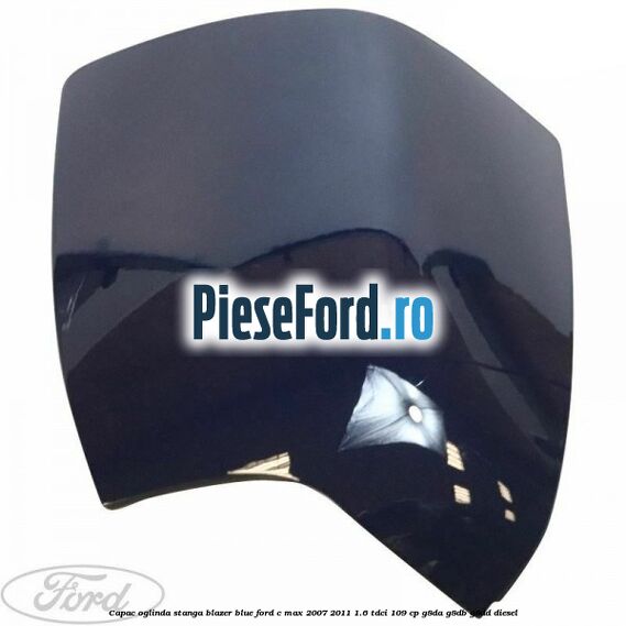 Capac oglinda stanga blazer blue Ford C-Max 2007-2011 1.6 TDCi 109 cp G8DA, G8DB, G8DD diesel
