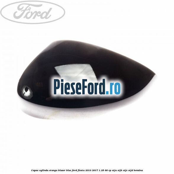 Capac oglinda stanga blazer blue Ford Fiesta 2013-2017 1.25 60 cp STJA, STJB, STJC, STJD benzina
