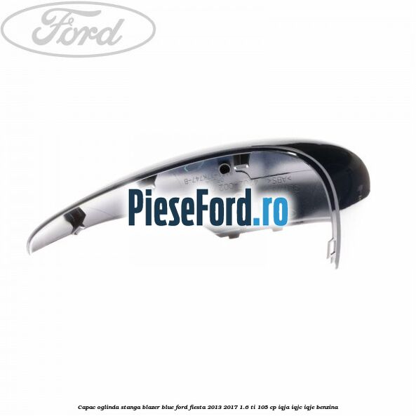 Capac oglinda stanga blazer blue Ford Fiesta 2013-2017 1.6 Ti 105 cp IQJA, IQJC, IQJE benzina