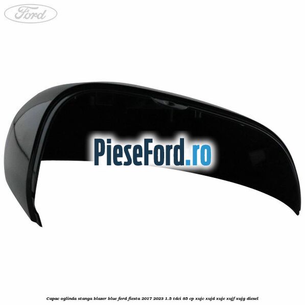 Capac oglinda stanga blazer blue Ford Fiesta 2017-2023 1.5 TDCi 85 cp XUJC, XUJD, XUJE, XUJF, XUJG diesel