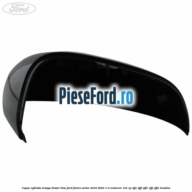 Capac oglinda stanga blazer blue Ford Fiesta Active 2018-2023 1.0 EcoBoost 101 cp SFJE, SFJF, SFJH, SFJJ, SFJK benzina