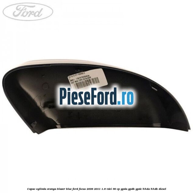 Capac oglinda stanga blazer blue Ford Focus 2008-2011 1.6 TDCi 90 cp GPDA, GPDB, GPDC, HHDA, HHDB diesel