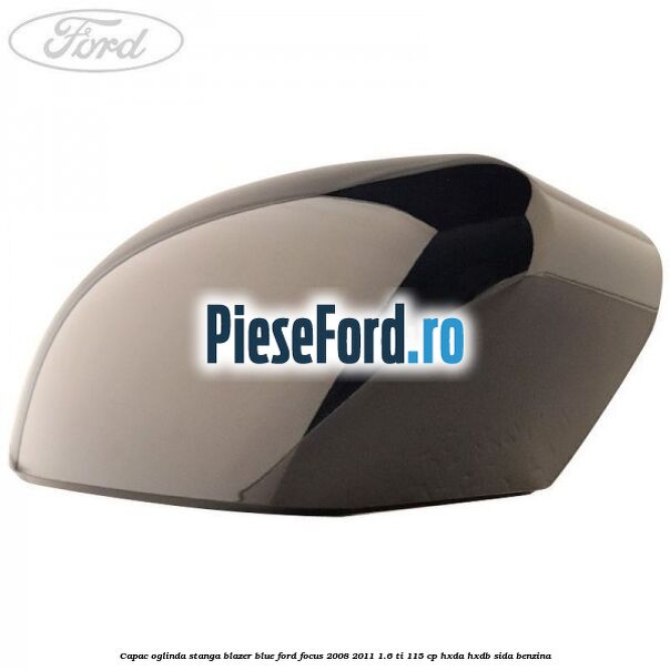 Capac oglinda stanga blazer blue Ford Focus 2008-2011 1.6 Ti 115 cp Capac oglinda stanga blazer blue Ford Focus 2008-2011 1.6 Ti 115 cp HXDA, HXDB, SIDA benzina