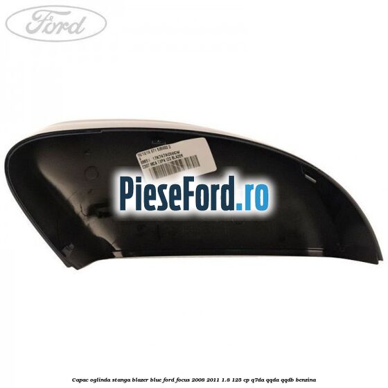 Capac oglinda stanga blazer blue Ford Focus 2008-2011 1.8 125 cp Capac oglinda stanga blazer blue Ford Focus 2008-2011 1.8 125 cp Q7DA, QQDA, QQDB benzina