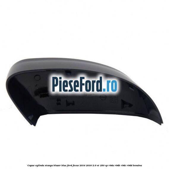Capac oglinda stanga blazer blue Ford Focus 2014-2018 2.0 ST 250 cp R9DA, R9DB, R9DC, R9DD benzina