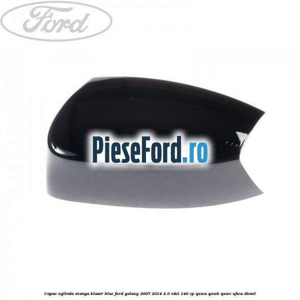 Capac oglinda stanga blazer blue Ford Galaxy 2007-2014 2.0 TDCi 140 cp QXWA, QXWB, QXWC, UFWA diesel