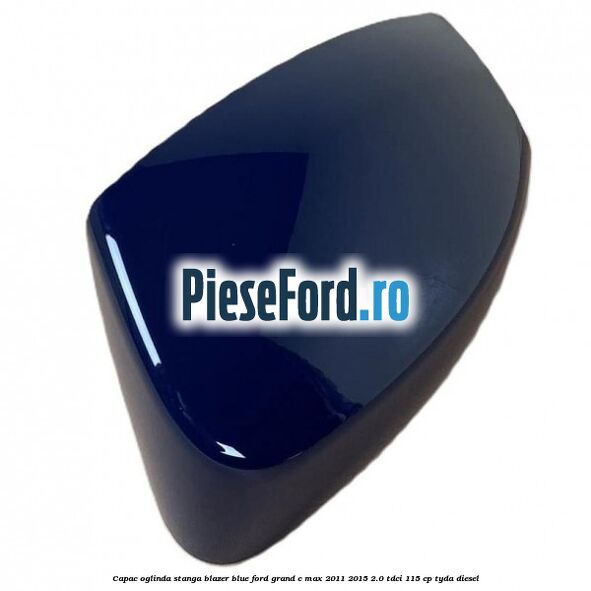 Capac oglinda stanga blazer blue Ford Grand C-Max 2011-2015 2.0 TDCi 115 cp TYDA diesel