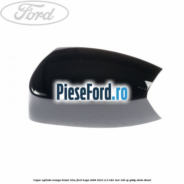 Capac oglinda stanga blazer blue Ford Kuga 2008-2012 2.0 TDCi 4x4 136 cp G6DG, UKDA diesel