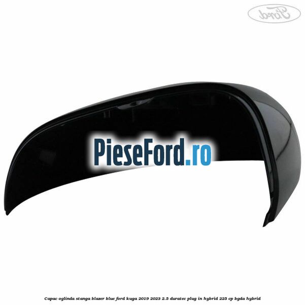 Capac oglinda stanga blazer blue Ford Kuga 2019-2023 2.5 Duratec Plug-in-Hybrid 225 cp BGDA hybrid