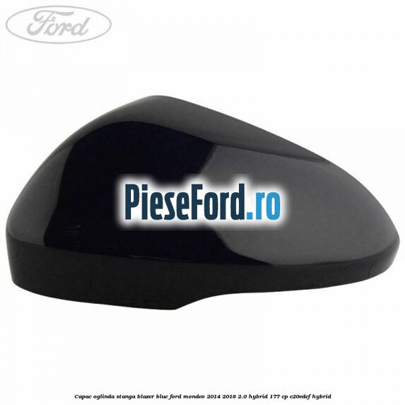 Capac oglinda stanga blazer blue Ford Mondeo 2014-2018 2.0 Hybrid 177 cp Capac oglinda stanga blazer blue Ford Mondeo 2014-2018 2.0 Hybrid 177 cp C20EDEF hybrid