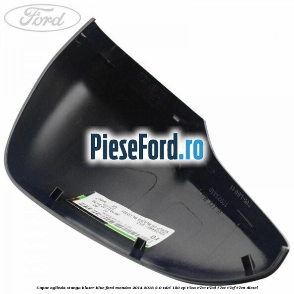 Capac oglinda stanga blazer blue Ford Mondeo 2014-2018 2.0 TDCi 150 cp T7CA, T7CC, T7CD, T7CE, T7CF, T7CN diesel