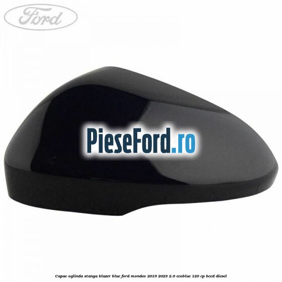 Capac oglinda stanga blazer blue Ford Mondeo 2019-2023 2.0 EcoBlue 120 cp Capac oglinda stanga blazer blue Ford Mondeo 2019-2023 2.0 EcoBlue 120 cp BCCD diesel