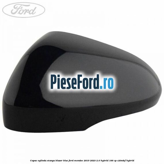 Capac oglinda stanga blazer blue Ford Mondeo 2019-2023 2.0 Hybrid 188 cp Capac oglinda stanga blazer blue Ford Mondeo 2019-2023 2.0 Hybrid 188 cp C20EDEF hybrid