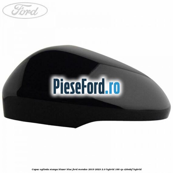 Capac oglinda stanga blazer blue Ford Mondeo 2019-2023 2.0 Hybrid 188 cp Capac oglinda stanga blazer blue Ford Mondeo 2019-2023 2.0 Hybrid 188 cp C20EDEF hybrid