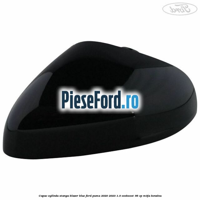 Capac oglinda stanga blazer blue Ford Puma 2020-2023 1.0 EcoBoost 95 cp Capac oglinda stanga blazer blue Ford Puma 2020-2023 1.0 EcoBoost 95 cp M0JA benzina