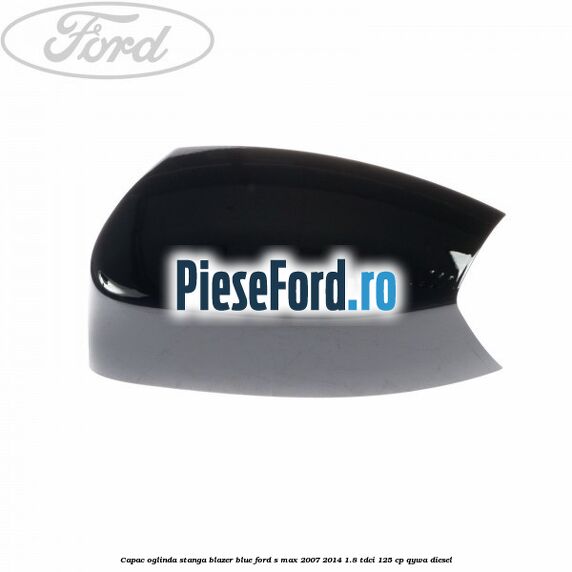 Capac oglinda stanga blazer blue Ford S-Max 2007-2014 1.8 TDCi 125 cp Capac oglinda stanga blazer blue Ford S-Max 2007-2014 1.8 TDCi 125 cp QYWA diesel