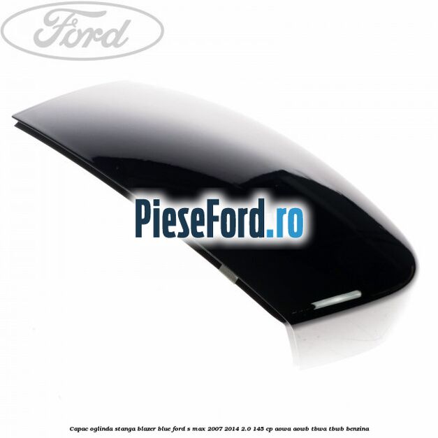 Capac oglinda stanga blazer blue Ford S-Max 2007-2014 2.0 145 cp AOWA, AOWB, TBWA, TBWB benzina