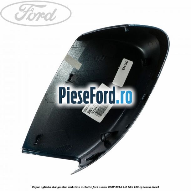 Capac oglinda stanga blue ambition metallic Ford S-Max 2007-2014 2.2 TDCi 200 cp KNWA diesel