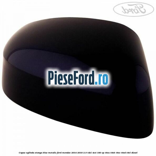 Capac oglinda stanga blue metalic Ford Mondeo 2014-2018 2.0 TDCi 4x4 180 cp T8CA, T8CB, T8CC, T8CD, T8CL diesel