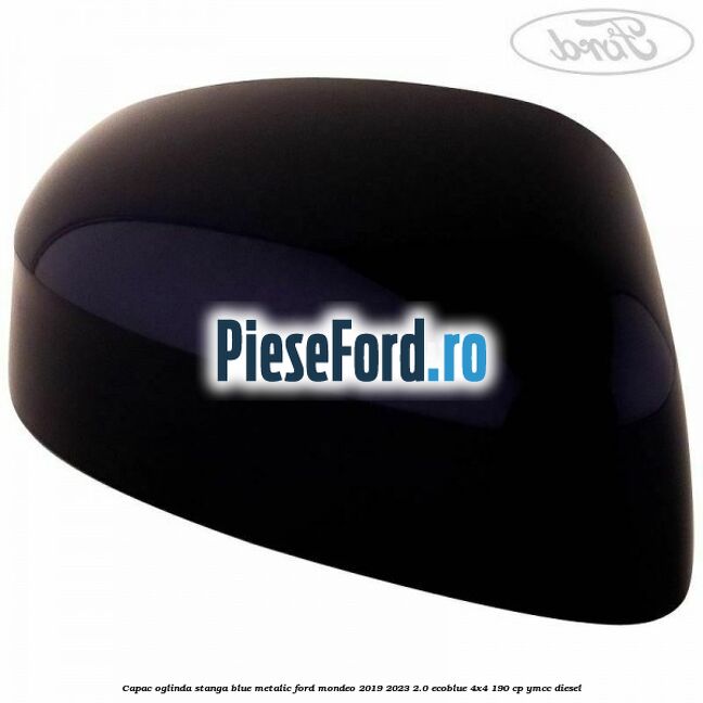 Capac oglinda stanga blue metalic Ford Mondeo 2019-2023 2.0 EcoBlue 4x4 190 cp YMCC diesel