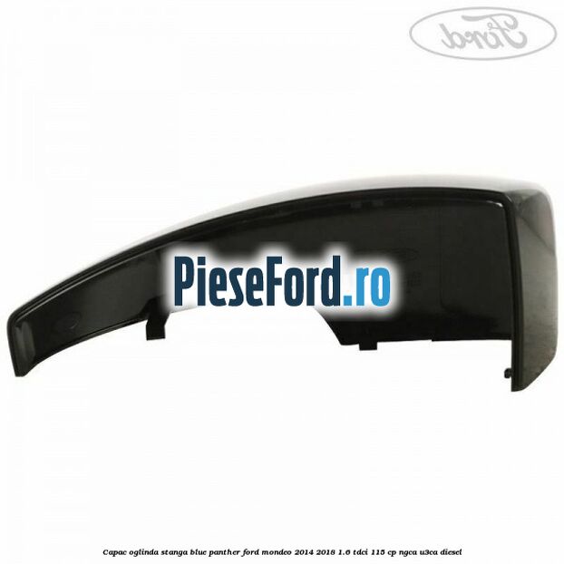 Capac oglinda stanga blue panther Ford Mondeo 2014-2018 1.6 TDCi 115 cp NGCA, U3CA diesel