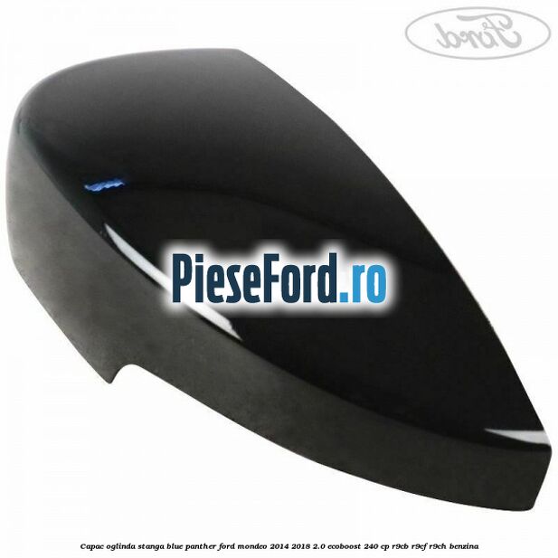 Capac oglinda stanga blue panther Ford Mondeo 2014-2018 2.0 EcoBoost 240 cp R9CB, R9CF, R9CH benzina