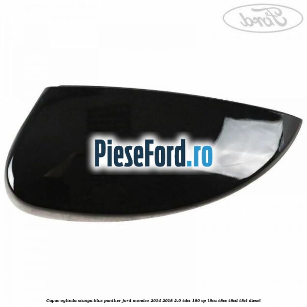 Capac oglinda stanga blue panther Ford Mondeo 2014-2018 2.0 TDCi 180 cp T8CA, T8CC, T8CD, T8CL diesel