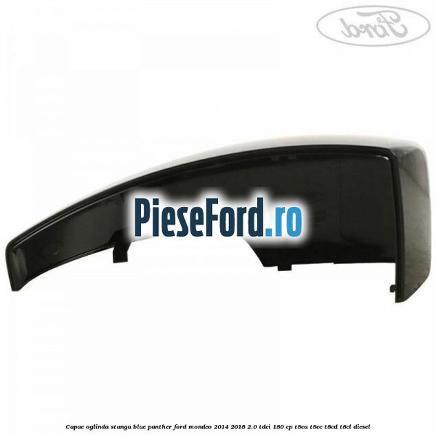Capac oglinda stanga blue panther Ford Mondeo 2014-2018 2.0 TDCi 180 cp T8CA, T8CC, T8CD, T8CL diesel