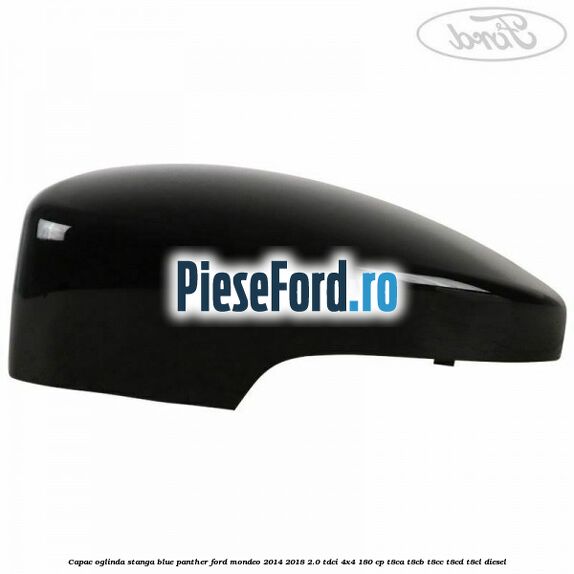 Capac oglinda stanga blue panther Ford Mondeo 2014-2018 2.0 TDCi 4x4 180 cp Capac oglinda stanga blue panther Ford Mondeo 2014-2018 2.0 TDCi 4x4 180 cp T8CA, T8CB, T8CC, T8CD, T8CL diesel