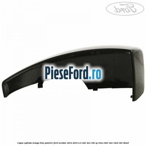 Capac oglinda stanga blue panther Ford Mondeo 2014-2018 2.0 TDCi 4x4 180 cp Capac oglinda stanga blue panther Ford Mondeo 2014-2018 2.0 TDCi 4x4 180 cp T8CA, T8CB, T8CC, T8CD, T8CL diesel