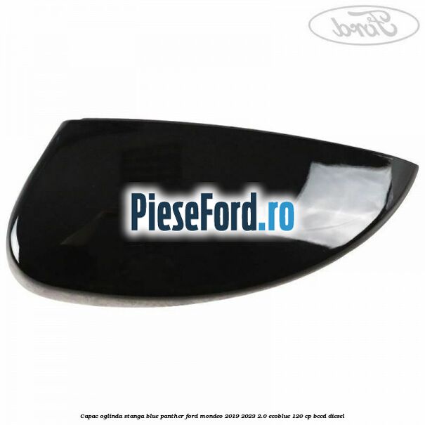 Capac oglinda stanga blue panther Ford Mondeo 2019-2023 2.0 EcoBlue 120 cp BCCD diesel