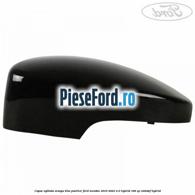 Capac oglinda stanga blue panther Ford Mondeo 2019-2023 2.0 Hybrid 188 cp Capac oglinda stanga blue panther Ford Mondeo 2019-2023 2.0 Hybrid 188 cp C20EDEF hybrid