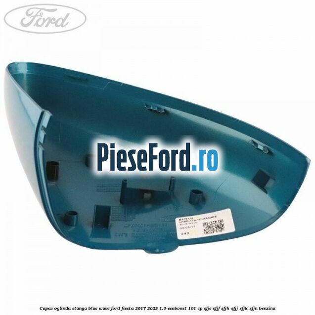Capac oglinda stanga blue wave Ford Fiesta 2017-2023 1.0 EcoBoost 101 cp Capac oglinda stanga blue wave Ford Fiesta 2017-2023 1.0 EcoBoost 101 cp SFJE, SFJF, SFJH, SFJJ, SFJK, SFJN benzina