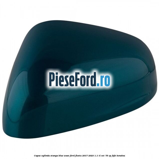 Capac oglinda stanga blue wave Ford Fiesta 2017-2023 1.1 Ti-VCT 75 cp FSJB benzina