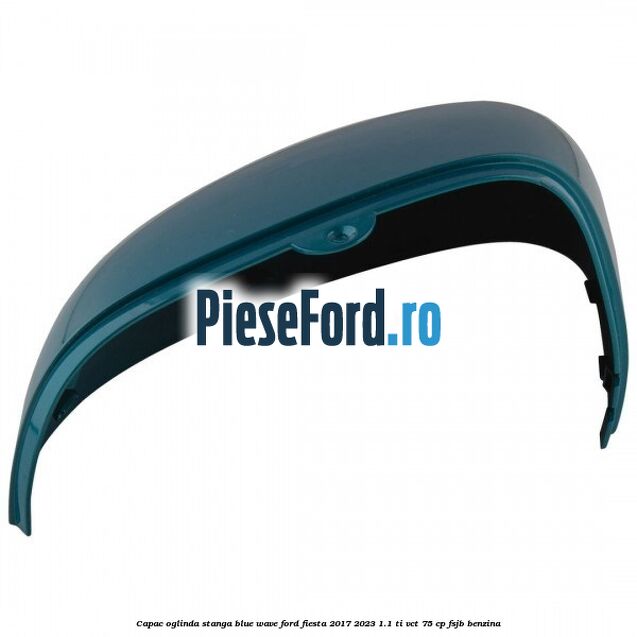 Capac oglinda stanga blue wave Ford Fiesta 2017-2023 1.1 Ti-VCT 75 cp FSJB benzina
