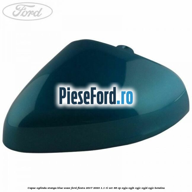 Capac oglinda stanga blue wave Ford Fiesta 2017-2023 1.1 Ti-VCT 86 cp XYJA, XYJB, XYJC, XYJD, XYJE benzina