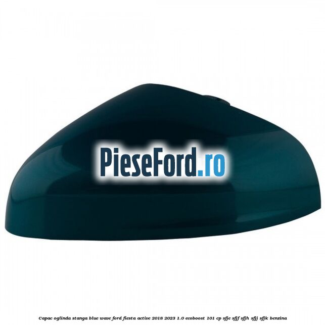 Capac oglinda stanga blue wave Ford Fiesta Active 2018-2023 1.0 EcoBoost 101 cp SFJE, SFJF, SFJH, SFJJ, SFJK benzina