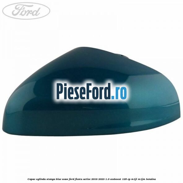 Capac oglinda stanga blue wave Ford Fiesta Active 2018-2023 1.0 EcoBoost 125 cp Capac oglinda stanga blue wave Ford Fiesta Active 2018-2023 1.0 EcoBoost 125 cp M1JL, M1JM benzina
