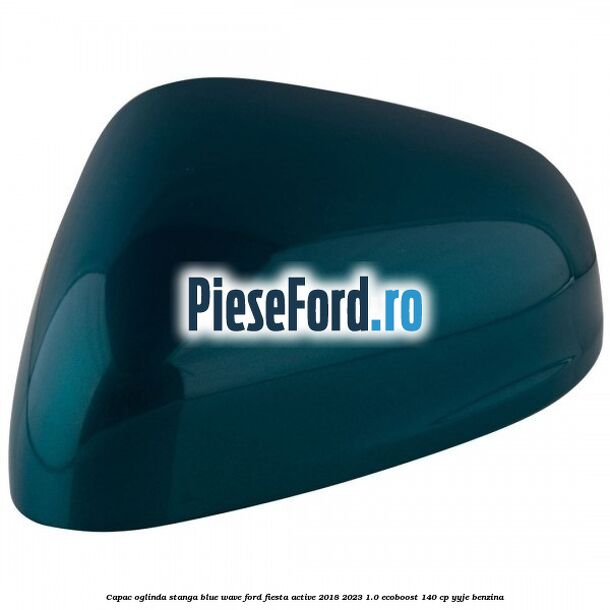 Capac oglinda stanga blue wave Ford Fiesta Active 2018-2023 1.0 EcoBoost 140 cp Capac oglinda stanga blue wave Ford Fiesta Active 2018-2023 1.0 EcoBoost 140 cp YYJE benzina