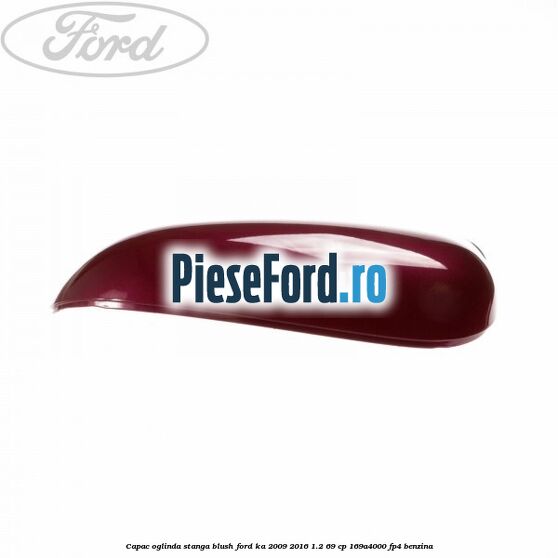 Capac oglinda stanga blush Ford Ka 2009-2016 1.2 69 cp 169A4000, FP4 benzina