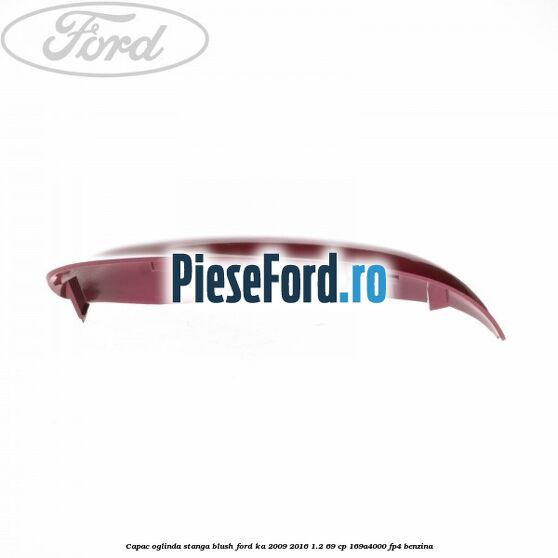 Capac oglinda stanga blush Ford Ka 2009-2016 1.2 69 cp 169A4000, FP4 benzina
