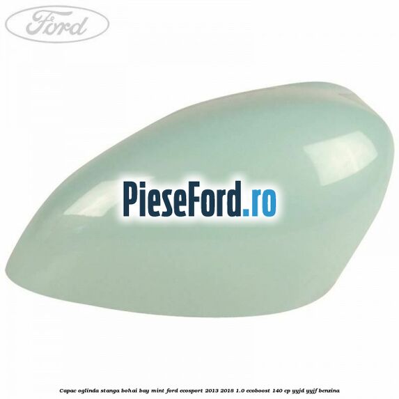 Capac oglinda stanga bohai bay mint Ford EcoSport 2013-2018 1.0 EcoBoost 140 cp YYJD, YYJF benzina